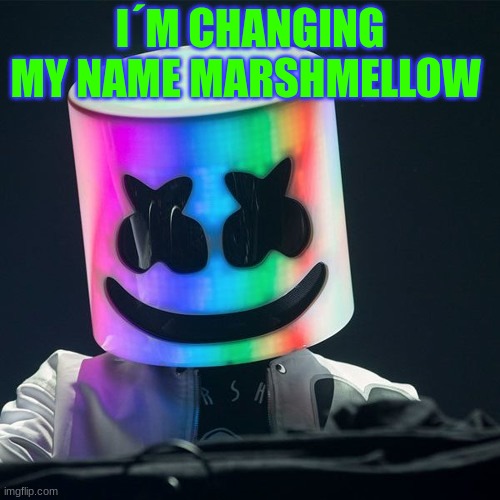 X_X | I´M CHANGING MY NAME MARSHMELLOW | image tagged in m | made w/ Imgflip meme maker