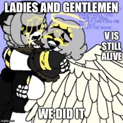 V and n are close to kissing ? | LADIES AND GENTLEMEN; V IS STILL ALIVE; WE DID IT | image tagged in murder drones | made w/ Imgflip meme maker