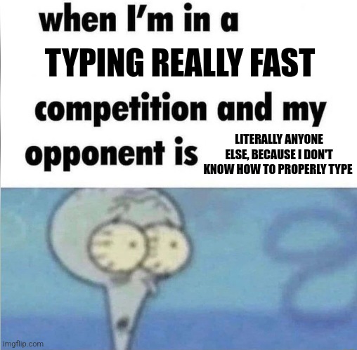 I don't know how to properly type | TYPING REALLY FAST; LITERALLY ANYONE ELSE, BECAUSE I DON'T KNOW HOW TO PROPERLY TYPE | image tagged in whe i'm in a competition and my opponent is,computers,jpfan102504 | made w/ Imgflip meme maker