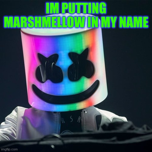 X_X | IM PUTTING MARSHMELLOW IN MY NAME | image tagged in m | made w/ Imgflip meme maker