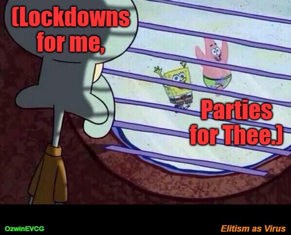 Elitism as Virus [PSC] | (Lockdowns for me, Parties for Thee.); Elitism as Virus; OzwinEVCG | image tagged in squidward window,lockdown,double standards,elitist,world occupied,no covid amnesty | made w/ Imgflip meme maker