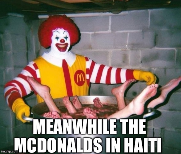 MEANWHILE THE MCDONALDS IN HAITI | image tagged in mcdonalds,ronald mcdonald,mcdonald's,haiti | made w/ Imgflip meme maker