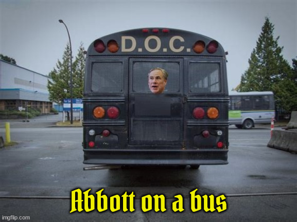 Abbott your bus is here! | Abbott on a bus | image tagged in greg abbott,trafficking illegals,maga nazi,fascist,murderer,lock him up | made w/ Imgflip meme maker