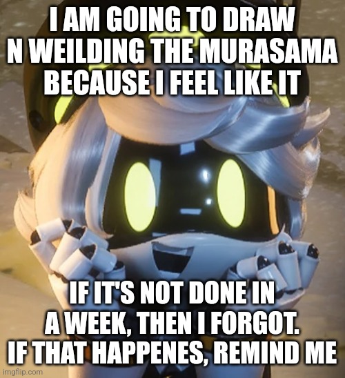 I suck at drawing, so it won't be a good drawing | I AM GOING TO DRAW N WEILDING THE MURASAMA BECAUSE I FEEL LIKE IT; IF IT'S NOT DONE IN A WEEK, THEN I FORGOT. IF THAT HAPPENES, REMIND ME | image tagged in happy n,murder drones,metal gear rising | made w/ Imgflip meme maker