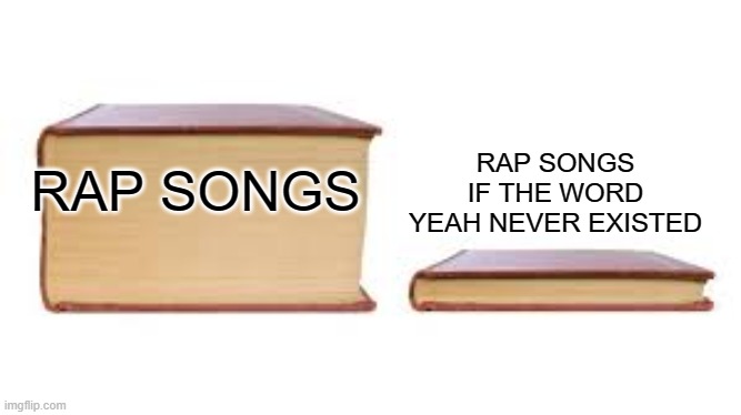 Big book small book | RAP SONGS IF THE WORD YEAH NEVER EXISTED; RAP SONGS | image tagged in big book small book | made w/ Imgflip meme maker