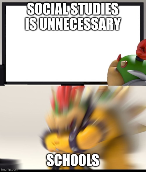 Give me a reason why social studies is necessary | SOCIAL STUDIES IS UNNECESSARY; SCHOOLS | image tagged in bowser and bowser jr nsfw,school,social studies | made w/ Imgflip meme maker