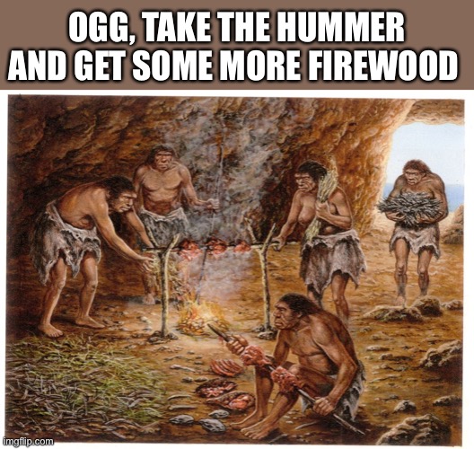 Early humans caveman cavemen | OGG, TAKE THE HUMMER AND GET SOME MORE FIREWOOD | image tagged in early humans caveman cavemen | made w/ Imgflip meme maker