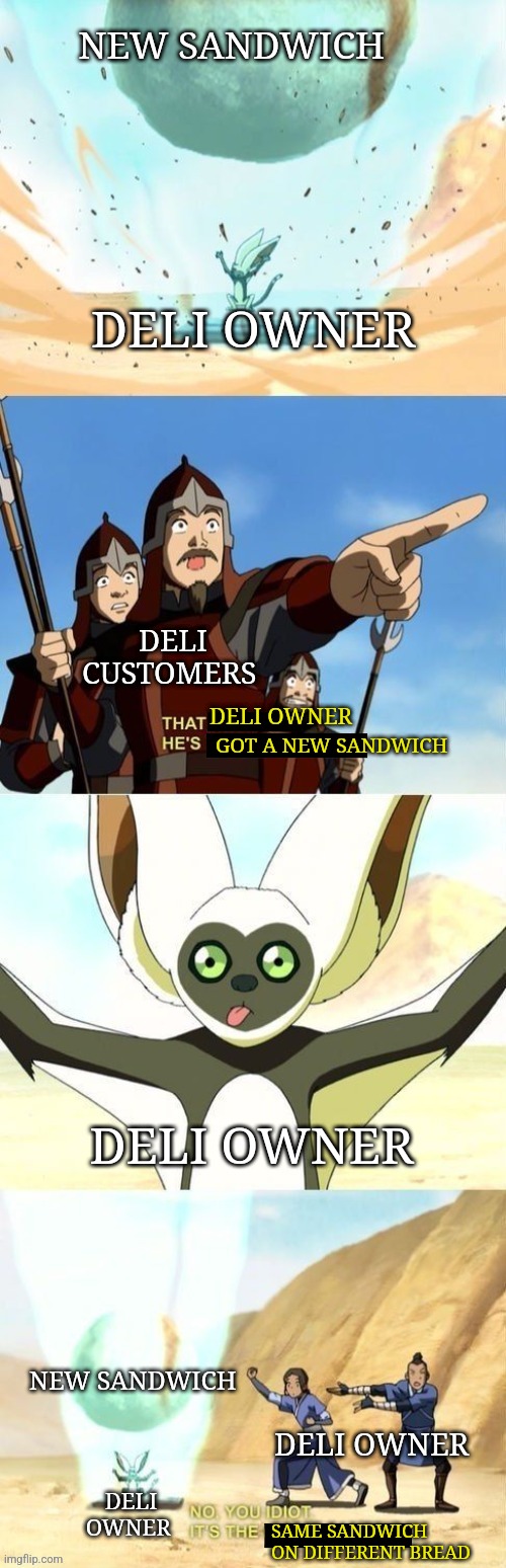 A new sandwich | NEW SANDWICH; DELI OWNER; DELI CUSTOMERS; DELI OWNER; GOT A NEW SANDWICH; DELI OWNER; NEW SANDWICH; DELI OWNER; DELI OWNER; SAME SANDWICH ON DIFFERENT BREAD | image tagged in that _____ he's _____,food memes,jpfan102504 | made w/ Imgflip meme maker