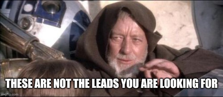 bad leads | THESE ARE NOT THE LEADS YOU ARE LOOKING FOR | image tagged in memes,these aren't the droids you were looking for | made w/ Imgflip meme maker