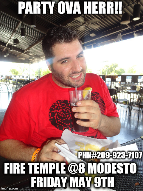 PARTY OVA HERR!! FIRE TEMPLE @8 MODESTO
 FRIDAY MAY 9TH PHN#209-923-7107 | made w/ Imgflip meme maker