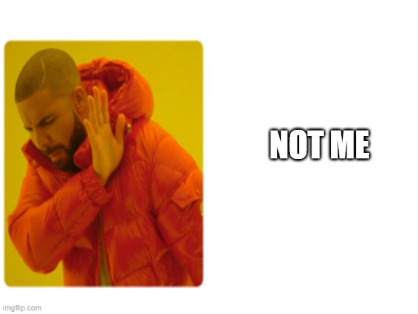 NOT ME | made w/ Imgflip meme maker