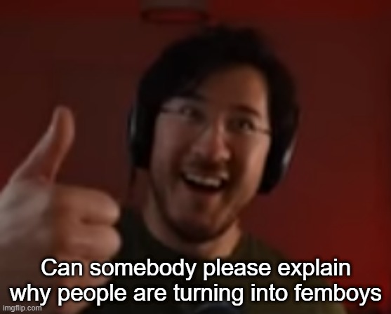 Markiplier thumbs up | Can somebody please explain why people are turning into femboys | image tagged in markiplier thumbs up | made w/ Imgflip meme maker