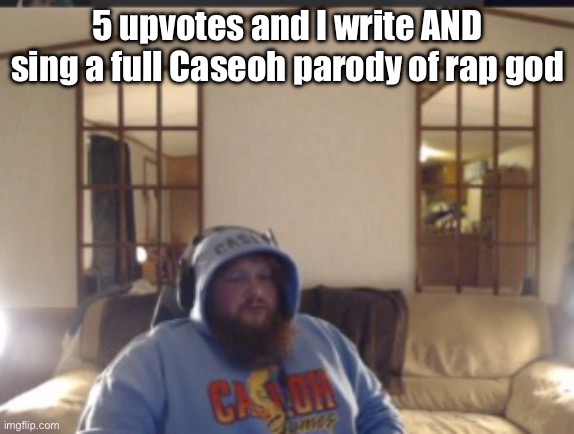 I’ve already got part of it done | 5 upvotes and I write AND sing a full Caseoh parody of rap god | image tagged in despair caseoh | made w/ Imgflip meme maker