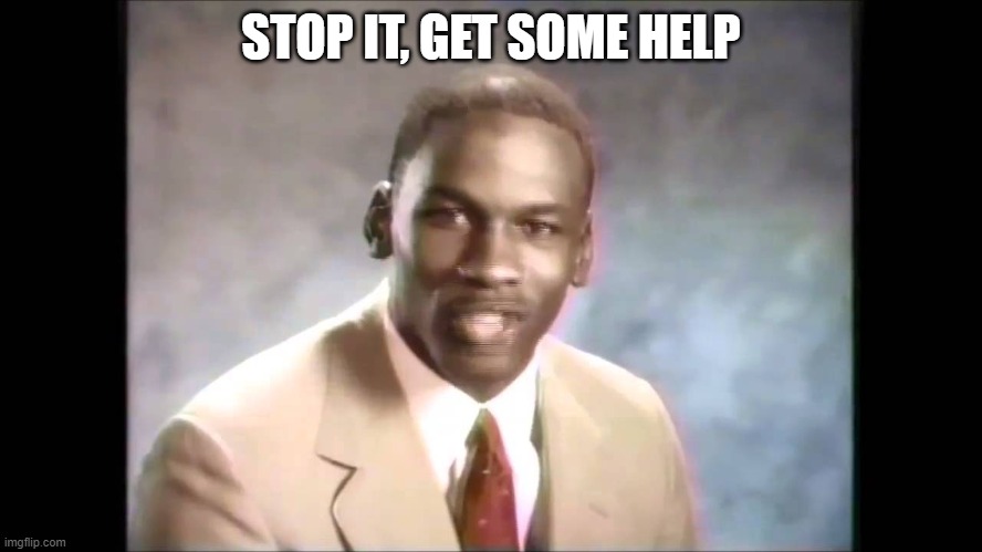 Stop it get some help | STOP IT, GET SOME HELP | image tagged in stop it get some help | made w/ Imgflip meme maker