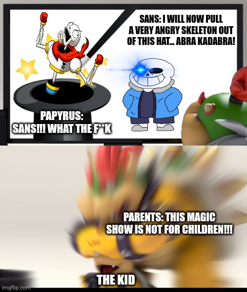 What kind of magic show is this?!? | SANS: I WILL NOW PULL A VERY ANGRY SKELETON OUT OF THIS HAT... ABRA KADABRA! PAPYRUS: SANS!!! WHAT THE F**K; PARENTS: THIS MAGIC SHOW IS NOT FOR CHILDREN!!! THE KID | image tagged in jpfan102504,undertale,memes,bowser,sans,papyrus | made w/ Imgflip meme maker