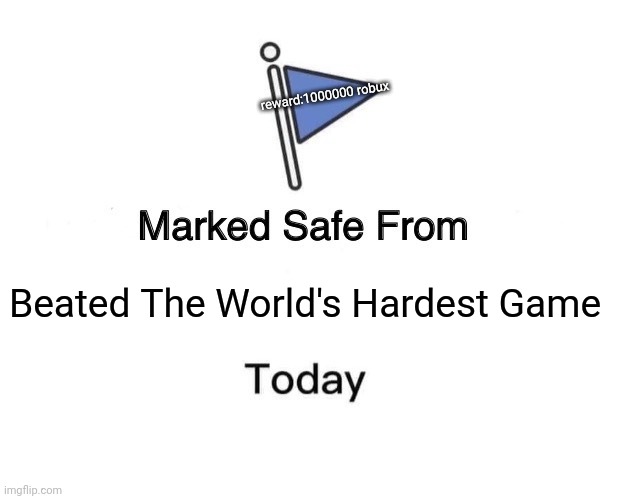 Marked safe From | reward:1000000 robux; Beated The World's Hardest Game | image tagged in memes,marked safe from | made w/ Imgflip meme maker