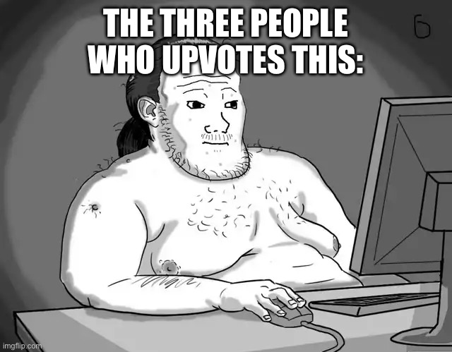Yet another fat wojak | THE THREE PEOPLE WHO UPVOTES THIS: | image tagged in yet another fat wojak | made w/ Imgflip meme maker
