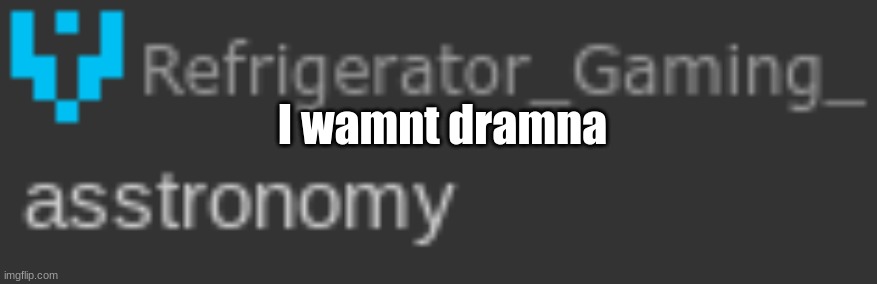 asstronomy | I wamnt dramna | image tagged in asstronomy | made w/ Imgflip meme maker