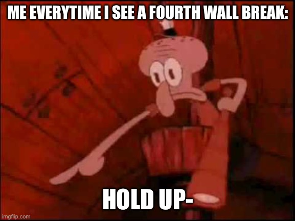 Squidward pointing | ME EVERYTIME I SEE A FOURTH WALL BREAK:; HOLD UP- | image tagged in squidward pointing | made w/ Imgflip meme maker