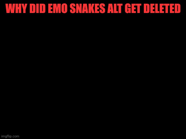 WHY DID EMO SNAKES ALT GET DELETED | made w/ Imgflip meme maker