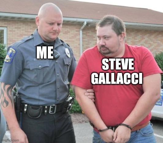 man get arrested | ME; STEVE GALLACCI | image tagged in man get arrested | made w/ Imgflip meme maker