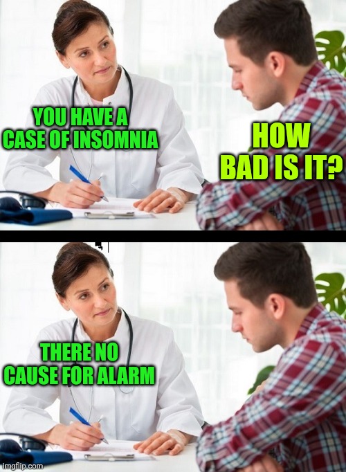 doctor and patient | HOW BAD IS IT? YOU HAVE A CASE OF INSOMNIA; THERE NO CAUSE FOR ALARM | image tagged in doctor and patient | made w/ Imgflip meme maker