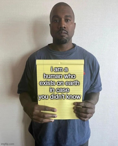 Kanye notepad | i am a human who exists on earth in case you didn't know | image tagged in kanye notepad | made w/ Imgflip meme maker