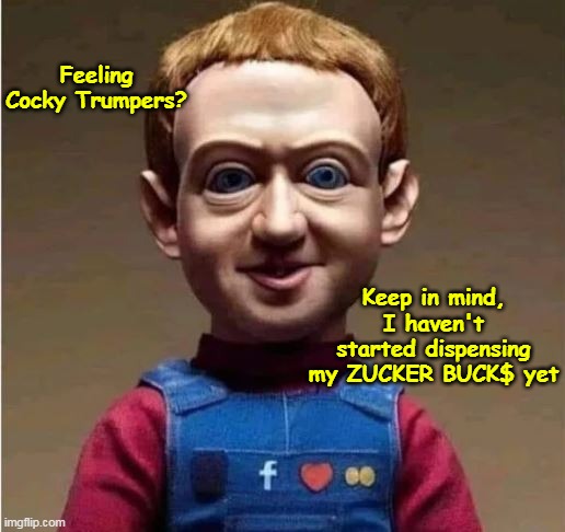 The MI and WI election offices will be ecstatic | Feeling Cocky Trumpers? Keep in mind, I haven't started dispensing my ZUCKER BUCK$ yet | image tagged in zuckerbucks meme | made w/ Imgflip meme maker