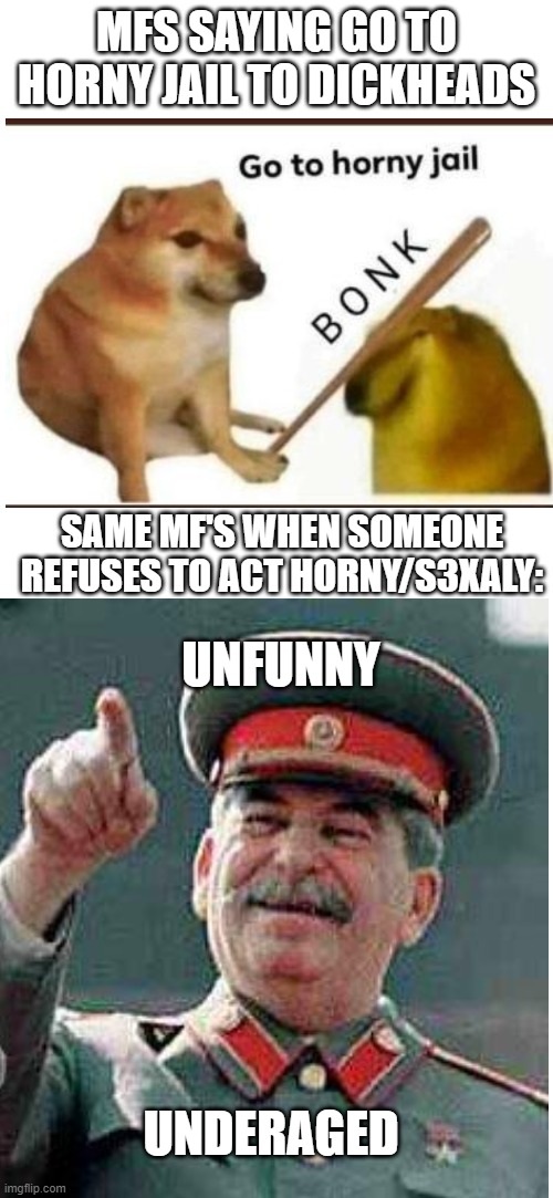 MFS SAYING GO TO HORNY JAIL TO DICKHEADS; UNFUNNY; SAME MF'S WHEN SOMEONE REFUSES TO ACT HORNY/S3XALY:; UNDERAGED | made w/ Imgflip meme maker