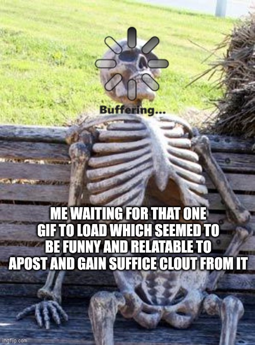 Oh the pain | ME WAITING FOR THAT ONE GIF TO LOAD WHICH SEEMED TO BE FUNNY AND RELATABLE TO APOST AND GAIN SUFFICE CLOUT FROM IT | image tagged in memes,waiting skeleton | made w/ Imgflip meme maker