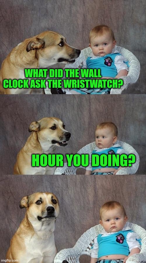 Dad Joke Dog Meme | WHAT DID THE WALL CLOCK ASK THE WRISTWATCH? HOUR YOU DOING? | image tagged in memes,dad joke dog | made w/ Imgflip meme maker