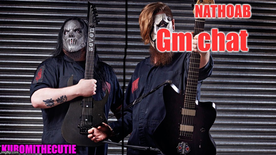 nathoab (jim root) and KuromiTheCutiE (mick thomson) shared temp | Gm chat | image tagged in nathoab jim root and kuromithecutie mick thomson shared temp | made w/ Imgflip meme maker