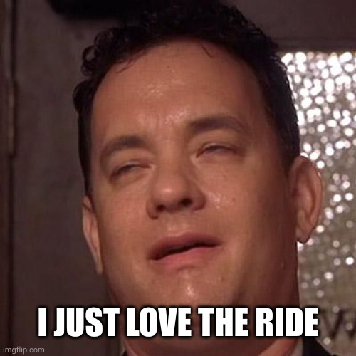 Tom Hanks Orgasm | I JUST LOVE THE RIDE | image tagged in tom hanks orgasm | made w/ Imgflip meme maker