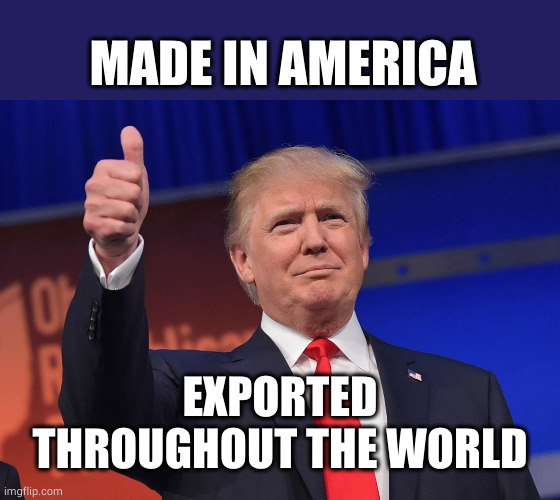 donald trump | MADE IN AMERICA EXPORTED THROUGHOUT THE WORLD | image tagged in donald trump | made w/ Imgflip meme maker