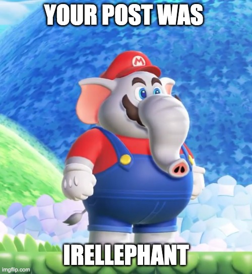 Elephant Mario | YOUR POST WAS; IRELLEPHANT | image tagged in elephant mario | made w/ Imgflip meme maker