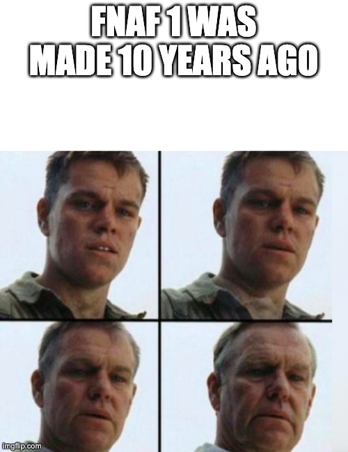 Matt Damon Aging | FNAF 1 WAS MADE 10 YEARS AGO | image tagged in matt damon aging | made w/ Imgflip meme maker