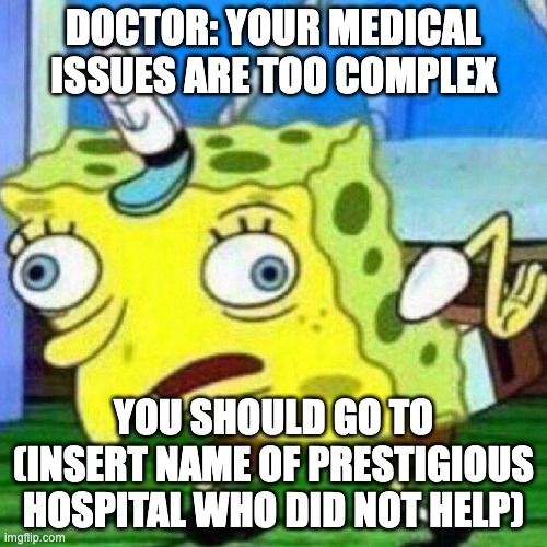 triggerpaul | DOCTOR: YOUR MEDICAL ISSUES ARE TOO COMPLEX; YOU SHOULD GO TO (INSERT NAME OF PRESTIGIOUS HOSPITAL WHO DID NOT HELP) | image tagged in triggerpaul | made w/ Imgflip meme maker
