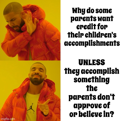 It's A Parent's Job To Be Proud Of What You Accomplish, Not To Tell You WHAT To Accomplish | Why do some parents want credit for their children's accomplishments; UNLESS they accomplish something the parents don't approve of or believe in? | image tagged in memes,drake hotline bling,parenting,bad parenting,good parents,having kids | made w/ Imgflip meme maker