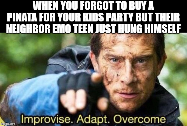 Fill With Candy | WHEN YOU FORGOT TO BUY A PINATA FOR YOUR KIDS PARTY BUT THEIR NEIGHBOR EMO TEEN JUST HUNG HIMSELF | image tagged in improvise adapt overcome | made w/ Imgflip meme maker