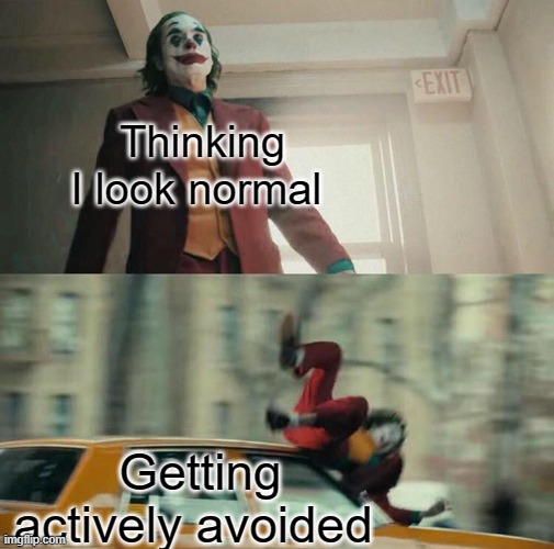 feels | Thinking I look normal; Getting actively avoided | image tagged in joaquin phoenix joker car,feels | made w/ Imgflip meme maker