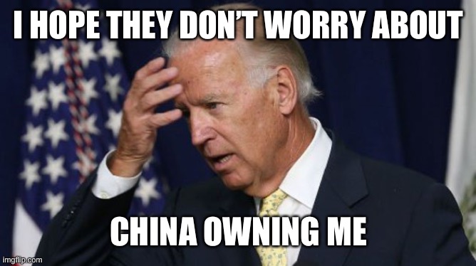 Joe Biden worries | I HOPE THEY DON’T WORRY ABOUT CHINA OWNING ME | image tagged in joe biden worries | made w/ Imgflip meme maker