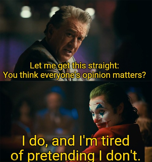 Thus Begins the Drama | Let me get this straight: You think everyone's opinion matters? I do, and I'm tired of pretending I don't. | image tagged in i'm tired of pretending it's not,twitter | made w/ Imgflip meme maker