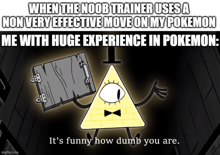 And i thought Team Rocket are stupid lmao. | WHEN THE NOOB TRAINER USES A NON VERY EFFECTIVE MOVE ON MY POKEMON; ME WITH HUGE EXPERIENCE IN POKEMON: | image tagged in it's funny how dumb you are bill cipher,pokemon,pokemon memes,nintendo,bill cipher | made w/ Imgflip meme maker