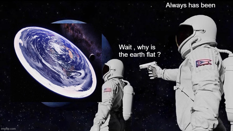 Flat earther | Always has been; Wait , why is the earth flat ? | image tagged in memes,always has been | made w/ Imgflip meme maker