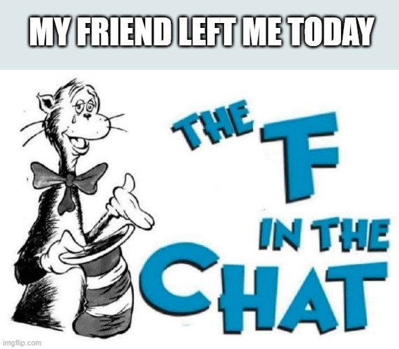 Why | MY FRIEND LEFT ME TODAY | image tagged in the f in the chat,the cat in the hat,dr seuss,friends | made w/ Imgflip meme maker