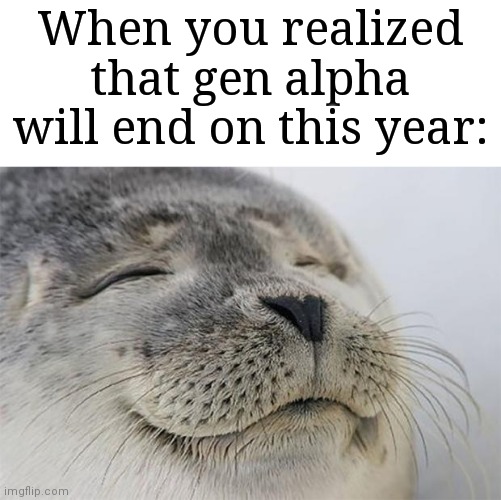 So satisfying asf | When you realized that gen alpha will end on this year: | image tagged in memes,satisfied seal,gen alpha,funny | made w/ Imgflip meme maker