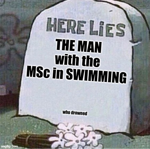 Master Swimmer | THE MAN with the MSc in SWIMMING; who drowned | image tagged in here lies spongebob tombstone,swimming,irony | made w/ Imgflip meme maker