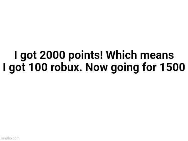 Right now, I grind for 150 points per day, so it won't take long. | I got 2000 points! Which means I got 100 robux. Now going for 1500 | made w/ Imgflip meme maker