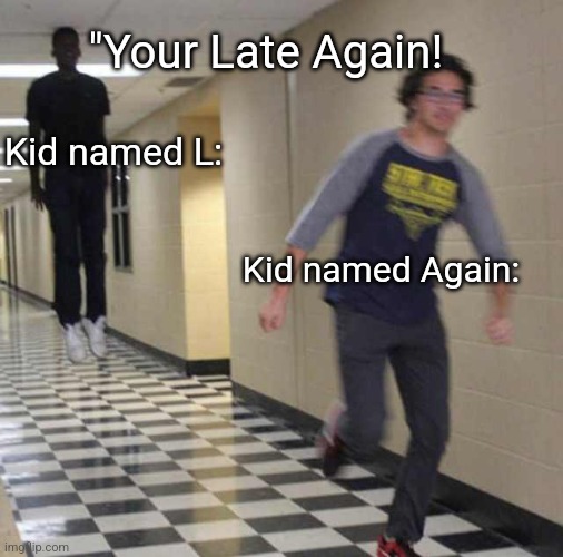 floating boy chasing running boy | "Your Late Again! Kid named L:; Kid named Again: | image tagged in floating boy chasing running boy,school | made w/ Imgflip meme maker