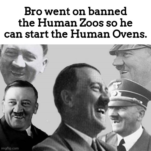 Human Zoos bad. Ovens though | Bro went on banned the Human Zoos so he can start the Human Ovens. | image tagged in hitler,dark humor,humans | made w/ Imgflip meme maker
